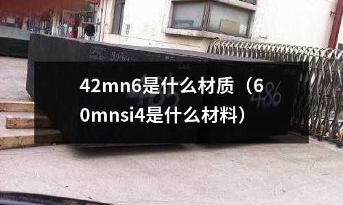 42mn6是什么材質(zhì)（60mnsi4是什么材料）