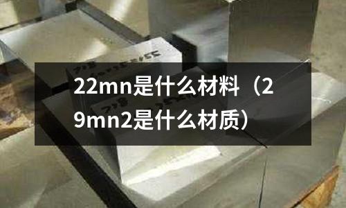 22mn是什么材料（29mn2是什么材質(zhì)）