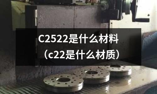 C2522是什么材料（c22是什么材質）