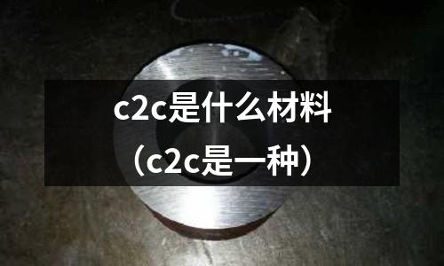 c2c是什么材料（c2c是一種）