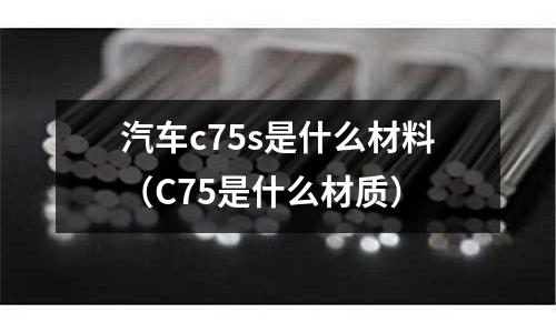 汽車c75s是什么材料（C75是什么材質(zhì)）