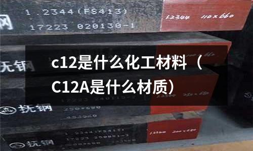 c12是什么化工材料（C12A是什么材質(zhì)）