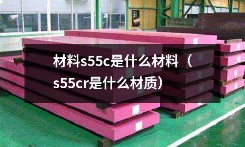 材料s55c是什么材料（s55cr是什么材質）