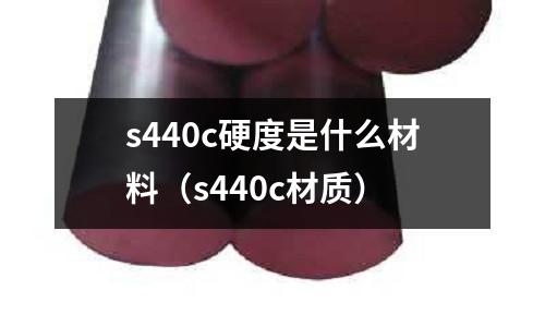 s440c硬度是什么材料（s440c材質(zhì)）