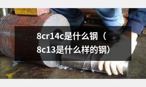 8cr14c是什么鋼（8c13是什么樣的鋼）