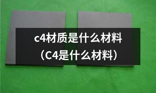 c4材質(zhì)是什么材料（C4是什么材料）