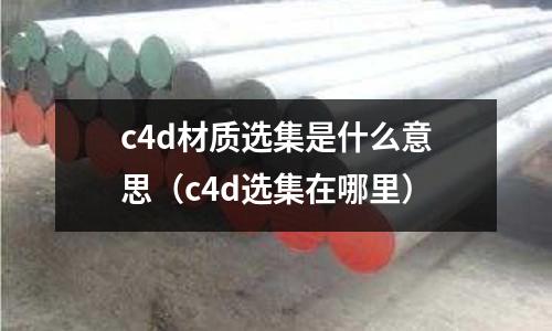 c4d材質(zhì)選集是什么意思（c4d選集在哪里）