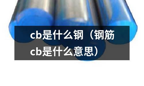 cb是什么鋼（鋼筋cb是什么意思）