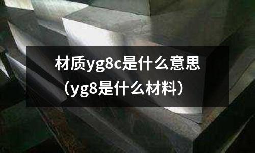 材質(zhì)yg8c是什么意思（yg8是什么材料）