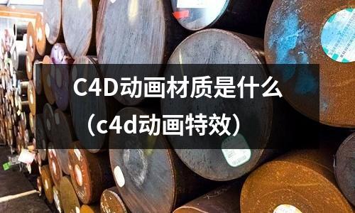 C4D動(dòng)畫材質(zhì)是什么（c4d動(dòng)畫特效）