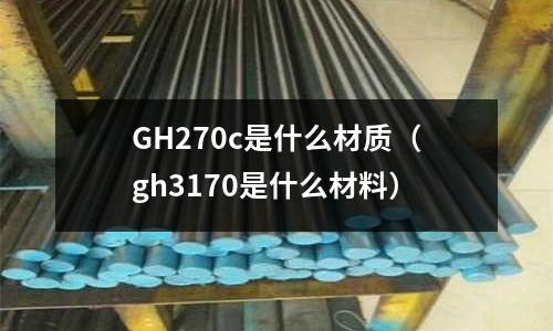 GH270c是什么材質（gh3170是什么材料）