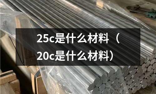 25c是什么材料（20c是什么材料）