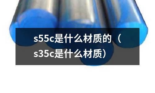 s55c是什么材質(zhì)的（s35c是什么材質(zhì)）