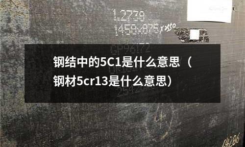 鋼結中的5C1是什么意思（鋼材5cr13是什么意思）