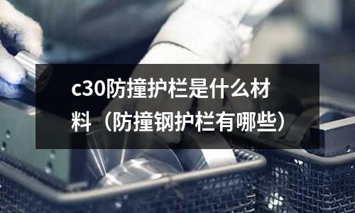 c30防撞護(hù)欄是什么材料（防撞鋼護(hù)欄有哪些）