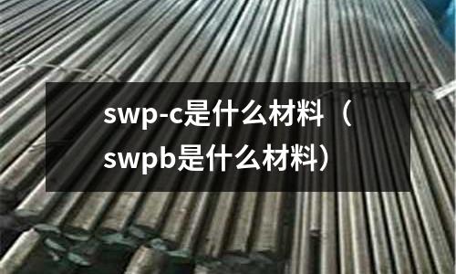 swp-c是什么材料（swpb是什么材料）