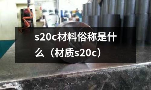 s20c材料俗稱是什么（材質(zhì)s20c）