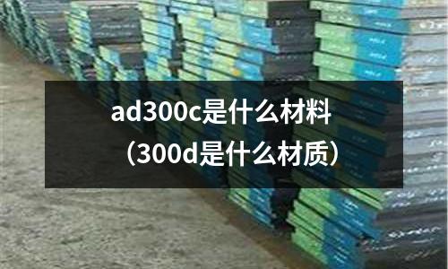 ad300c是什么材料（300d是什么材質(zhì)）