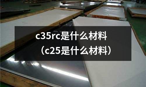 c35rc是什么材料（c25是什么材料）