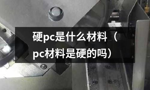 硬pc是什么材料（pc材料是硬的嗎）