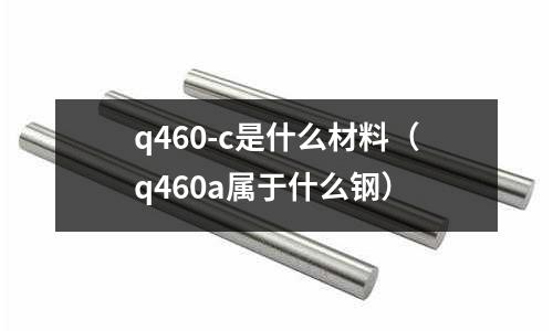 q460-c是什么材料（q460a屬于什么鋼）