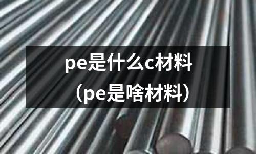 pe是什么c材料（pe是啥材料）