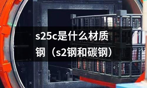 s25c是什么材質(zhì)鋼（s2鋼和碳鋼）