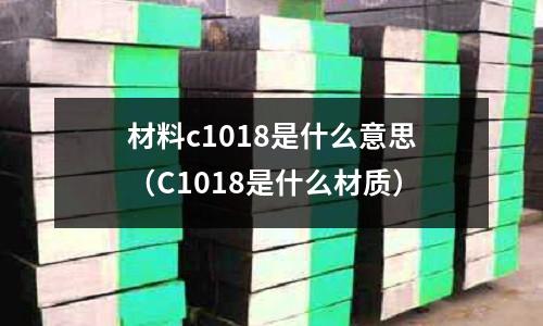 材料c1018是什么意思（C1018是什么材質(zhì)）