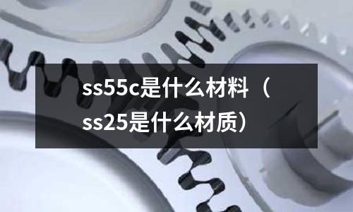 ss55c是什么材料（ss25是什么材質(zhì)）