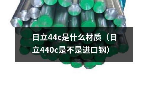 日立44c是什么材質(zhì)（日立440c是不是進(jìn)口鋼）