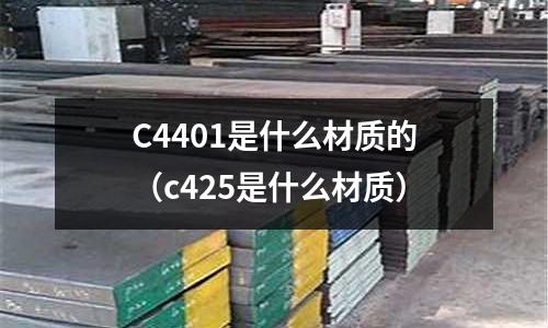 C4401是什么材質(zhì)的（c425是什么材質(zhì)）