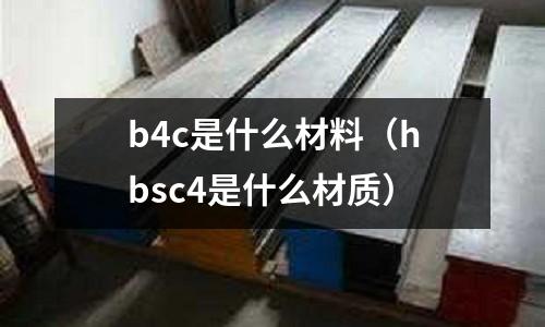 b4c是什么材料（hbsc4是什么材質(zhì)）