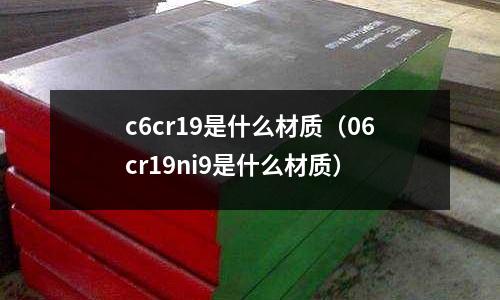 c6cr19是什么材質（06cr19ni9是什么材質）