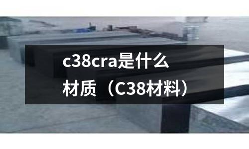 c38cra是什么材質(zhì)（C38材料）