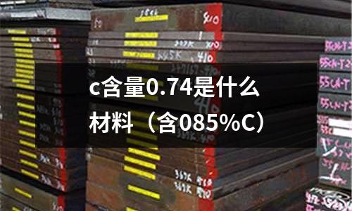 c含量0.74是什么材料（含085%C）