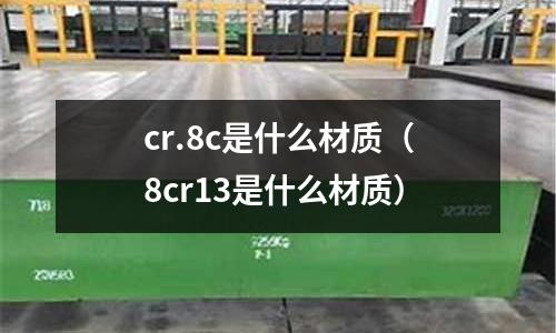 cr.8c是什么材質(zhì)（8cr13是什么材質(zhì)）