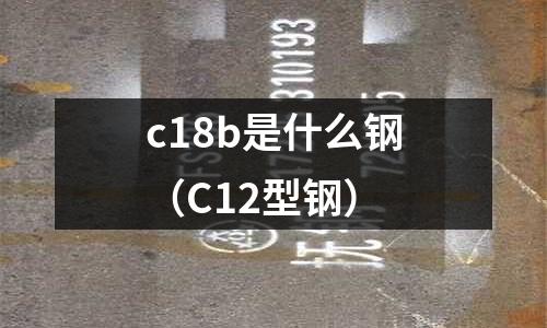 c18b是什么鋼（C12型鋼）