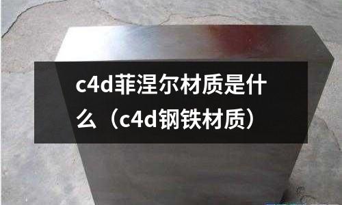 c4d菲涅爾材質(zhì)是什么（c4d鋼鐵材質(zhì)）