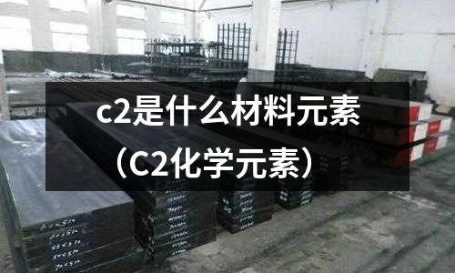 c2是什么材料元素（C2化學(xué)元素）