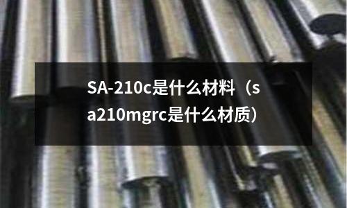 SA-210c是什么材料（sa210mgrc是什么材質(zhì)）