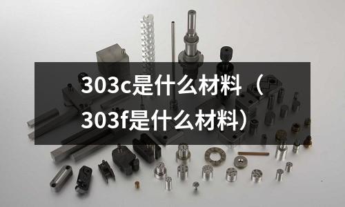 303c是什么材料（303f是什么材料）