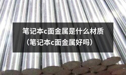 筆記本c面金屬是什么材質(zhì)（筆記本c面金屬好嗎）