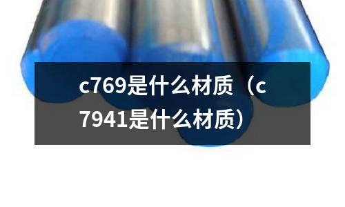 c769是什么材質(zhì)（c7941是什么材質(zhì)）