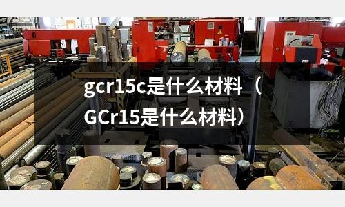 gcr15c是什么材料（GCr15是什么材料）