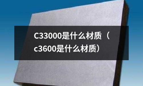 C33000是什么材質（c3600是什么材質）