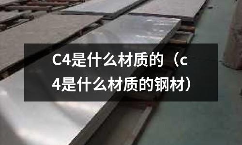 C4是什么材質(zhì)的（c4是什么材質(zhì)的鋼材）