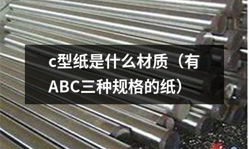 c型紙是什么材質(zhì)（有ABC三種規(guī)格的紙）