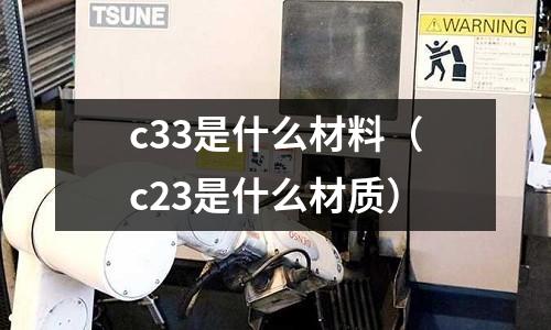 c33是什么材料（c23是什么材質(zhì)）