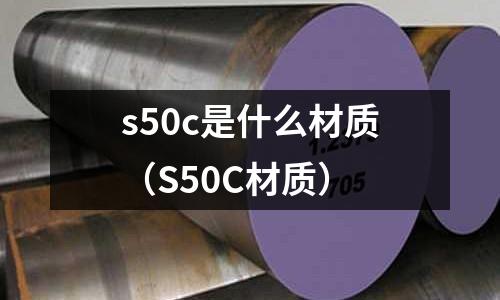 s50c是什么材質(zhì)（S50C材質(zhì)）