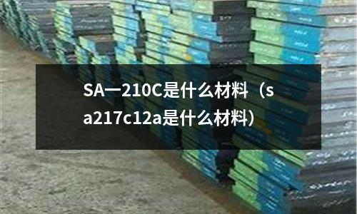 SA一210C是什么材料（sa217c12a是什么材料）